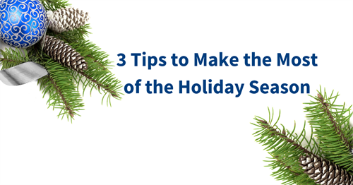 3 Tips to Make the Most of the Holiday Season